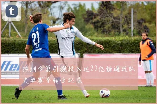 热刺今夏引援投入达23亿镑逼近队史单赛季转会纪录