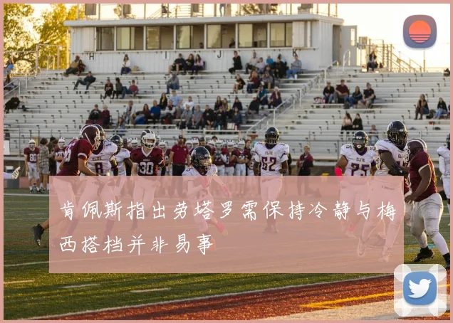肯佩斯指出劳塔罗需保持冷静与梅西搭档并非易事