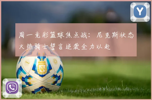 周一竞彩篮球焦点战：尼克斯状态火热骑士誓言逆袭全力以赴