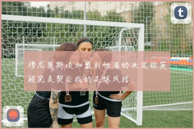 穆尼奥斯谈加盟利物浦的决定称英超完美契合我的足球风格