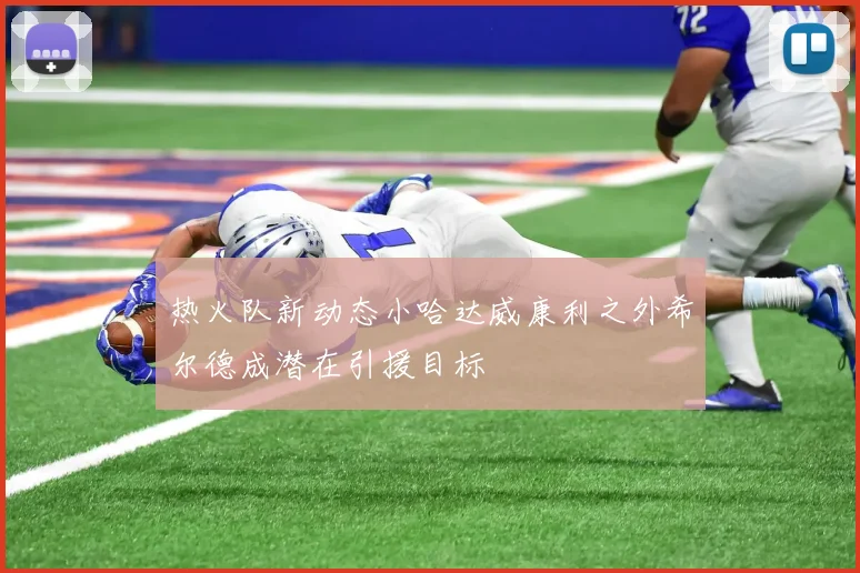 热火队新动态小哈达威康利之外希尔德成潜在引援目标